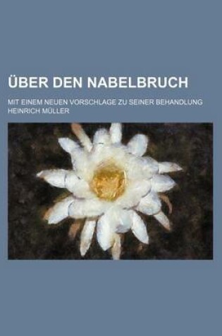 Cover of Uber Den Nabelbruch; Mit Einem Neuen Vorschlage Zu Seiner Behandlung