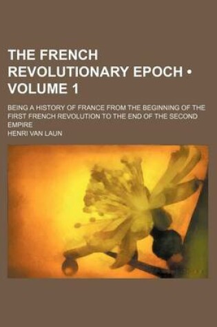 Cover of The French Revolutionary Epoch (Volume 1); Being a History of France from the Beginning of the First French Revolution to the End of the Second Empire