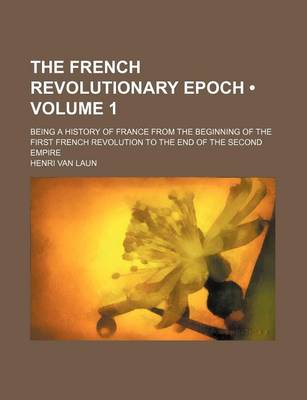 Book cover for The French Revolutionary Epoch (Volume 1); Being a History of France from the Beginning of the First French Revolution to the End of the Second Empire