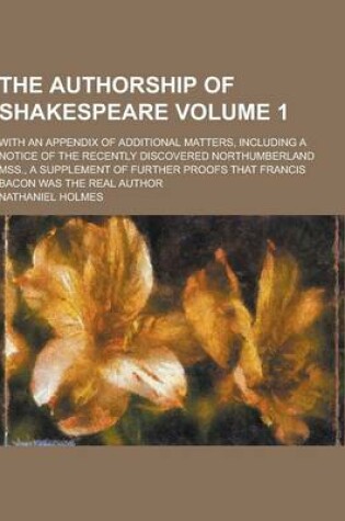 Cover of The Authorship of Shakespeare; With an Appendix of Additional Matters, Including a Notice of the Recently Discovered Northumberland Mss., a Supplement