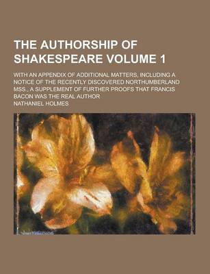 Book cover for The Authorship of Shakespeare; With an Appendix of Additional Matters, Including a Notice of the Recently Discovered Northumberland Mss., a Supplement