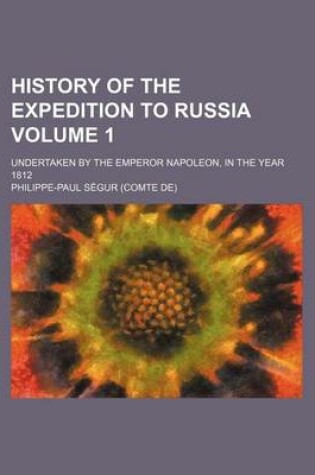 Cover of History of the Expedition to Russia; Undertaken by the Emperor Napoleon, in the Year 1812 Volume 1