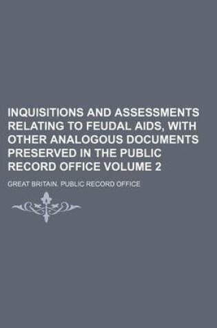 Cover of Inquisitions and Assessments Relating to Feudal AIDS, with Other Analogous Documents Preserved in the Public Record Office Volume 2