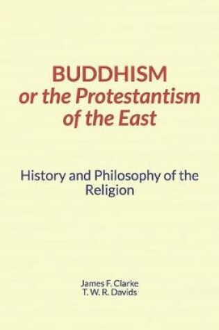 Cover of Buddhism, or the Protestantism of the East