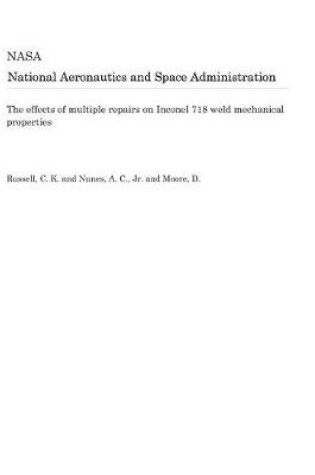 Cover of The Effects of Multiple Repairs on Inconel 718 Weld Mechanical Properties