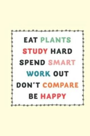 Cover of eat plants study hard work out don't compare be happy