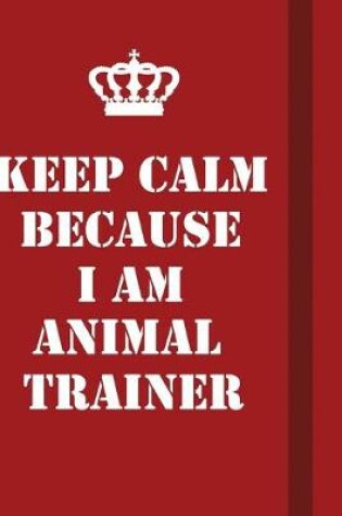 Cover of Keep Calm Because I Am Animal Trainer