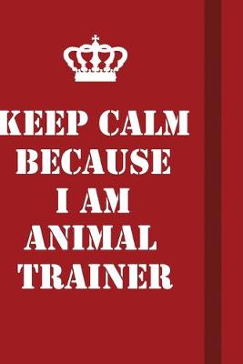 Book cover for Keep Calm Because I Am Animal Trainer