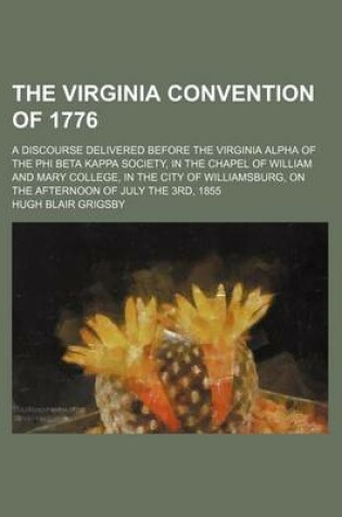 Cover of The Virginia Convention of 1776; A Discourse Delivered Before the Virginia Alpha of the Phi Beta Kappa Society, in the Chapel of William and Mary College, in the City of Williamsburg, on the Afternoon of July the 3rd, 1855