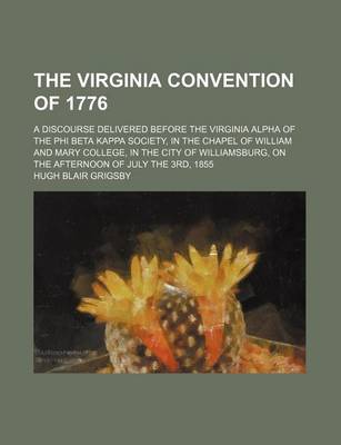 Book cover for The Virginia Convention of 1776; A Discourse Delivered Before the Virginia Alpha of the Phi Beta Kappa Society, in the Chapel of William and Mary College, in the City of Williamsburg, on the Afternoon of July the 3rd, 1855