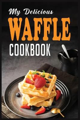 Cover of My Delicious Waffle Cookbook