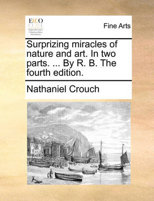 Book cover for Surprizing Miracles of Nature and Art. in Two Parts. ... by R. B. the Fourth Edition.