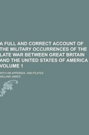 Cover of A Full and Correct Account of the Military Occurrences of the Late War Between Great Britain and the United States of America; With an Appendix, and