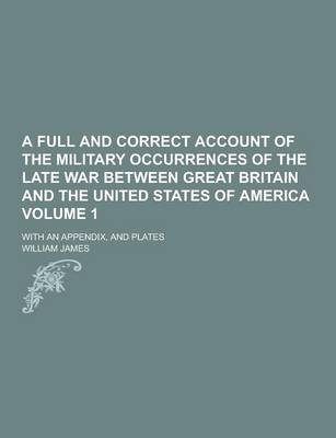 Book cover for A Full and Correct Account of the Military Occurrences of the Late War Between Great Britain and the United States of America; With an Appendix, and