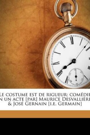 Cover of Le costume est de rigueur; comedie en un acte [par] Maurice Desvallieres & Jose Gernain [i.e. Germain]