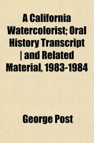 Cover of A California Watercolorist; Oral History Transcript - And Related Material, 1983-1984