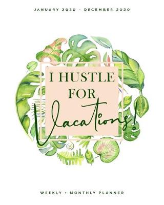 Book cover for I Hustle for Vacations - January 2020 - December 2020 - Weekly + Monthly Planner