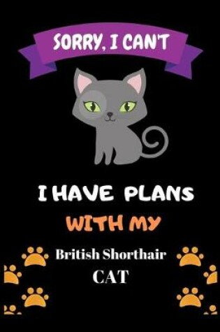Cover of Sorry, I Can't I have plans with my British Shorthair CAT