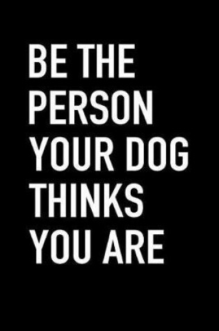 Cover of Be the Person Your Dog Thinks You Are