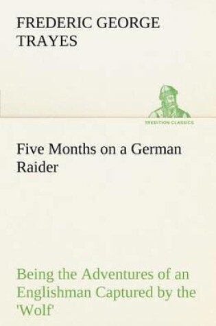 Cover of Five Months on a German Raider Being the Adventures of an Englishman Captured by the 'Wolf'