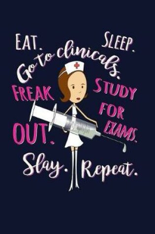 Cover of Eat. Sleep. Go to Clinicals. Freak Out. Study for Exams. Freak Out. Slay. Repeat