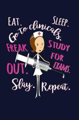 Cover of Eat. Sleep. Go to Clinicals. Freak Out. Study for Exams. Freak Out. Slay. Repeat