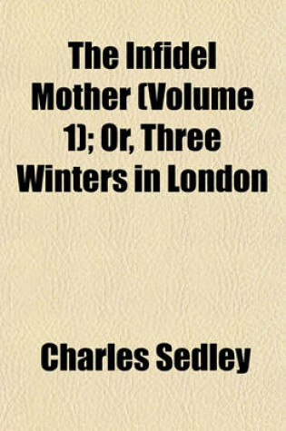 Cover of The Infidel Mother (Volume 1); Or, Three Winters in London