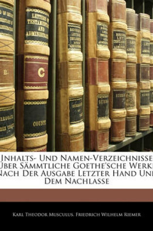 Cover of Inhalts- Und Namen-Verzeichnisse Ueber S Mmtliche Goethe'sche Werke Nach Der Ausgabe Letzter Hand Und Dem Nachlasse