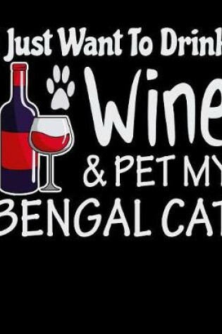 Cover of I Just Want to Drink Wine & Pet My Bengal Cat