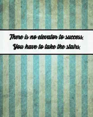 Book cover for There Is No Elevator to Success. You Have to Take the Stairs.