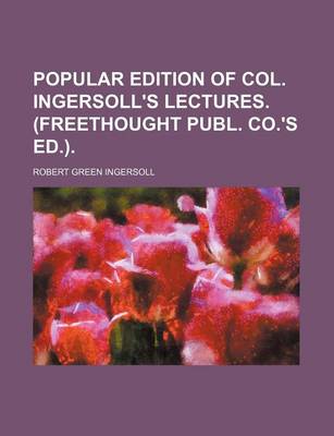 Book cover for Popular Edition of Col. Ingersoll's Lectures. (Freethought Publ. Co.'s Ed.).