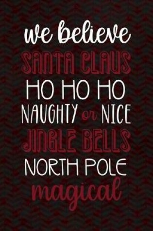 Cover of We Believe Santa Claus Hohoho Naughty Or nice Jingle Bells North Pole Magical