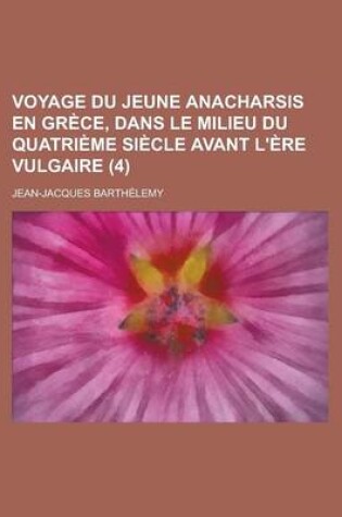 Cover of Voyage Du Jeune Anacharsis En Grece, Dans Le Milieu Du Quatrieme Siecle Avant L'Ere Vulgaire (4 )