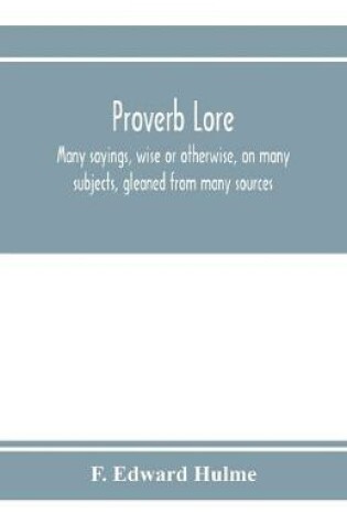 Cover of Proverb lore; many sayings, wise or otherwise, on many subjects, gleaned from many sources