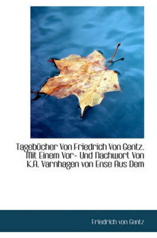 Cover of Tageb Cher Von Friedrich Von Gentz. Mit Einem VOR- Und Nachwort Von K.A. Varnhagen Von Ense Aus Dem