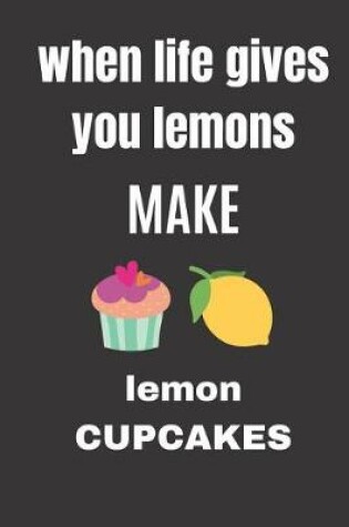 Cover of When life gives you lemons make lemon cupcakes