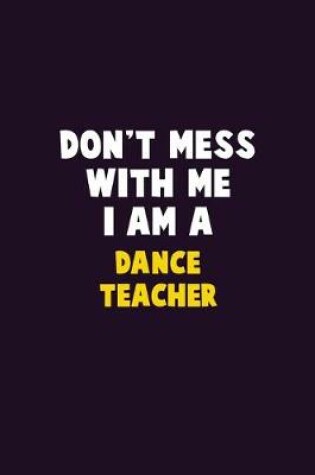 Cover of Don't Mess With Me, I Am A dance teacher