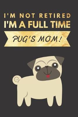 Book cover for I'm NOT Retired, I'm a FULLTIME PUG's Mom