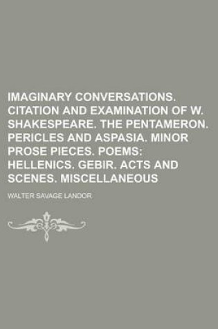 Cover of Imaginary Conversations. Citation and Examination of W. Shakespeare. the Pentameron. Pericles and Aspasia. Minor Prose Pieces. Poems