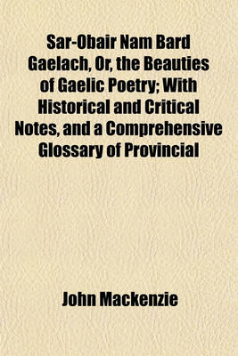 Book cover for Sar-Obair Nam Bard Gaelach, Or, the Beauties of Gaelic Poetry; With Historical and Critical Notes, and a Comprehensive Glossary of Provincial