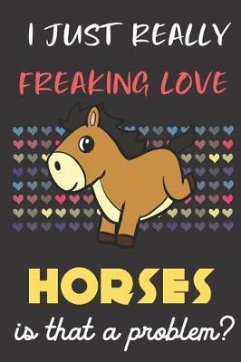 Book cover for I Just Really Freaking Love Horses. Is That A Problem?
