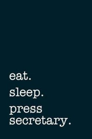 Cover of eat. sleep. press secretary. - Lined Notebook