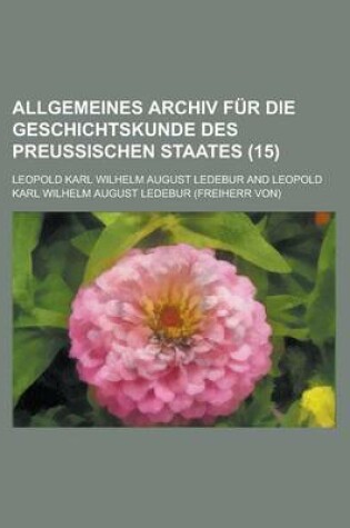 Cover of Allgemeines Archiv Fur Die Geschichtskunde Des Preussischen Staates (15 )