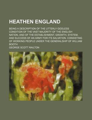 Book cover for Heathen England; Being a Description of the Utterly Godless Condition of the Vast Majority of the English Nation, and of the Establishment, Growth, System, and Success of an Army for Its Salvation. Consisting of Working People Under the