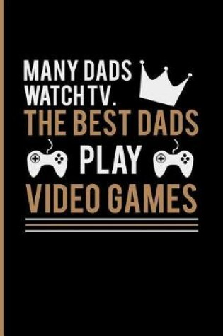 Cover of Many Dads Watch TV the Best Dads Play Video Games
