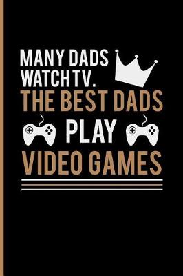 Book cover for Many Dads Watch TV the Best Dads Play Video Games