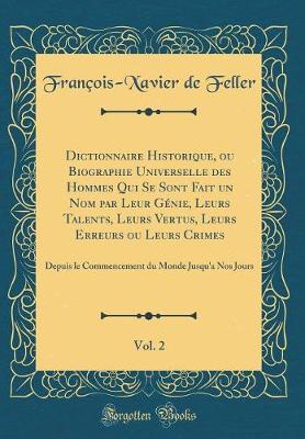 Book cover for Dictionnaire Historique, ou Biographie Universelle des Hommes Qui Se Sont Fait un Nom par Leur Génie, Leurs Talents, Leurs Vertus, Leurs Erreurs ou Leurs Crimes, Vol. 2: Depuis le Commencement du Monde Jusqu'a Nos Jours (Classic Reprint)