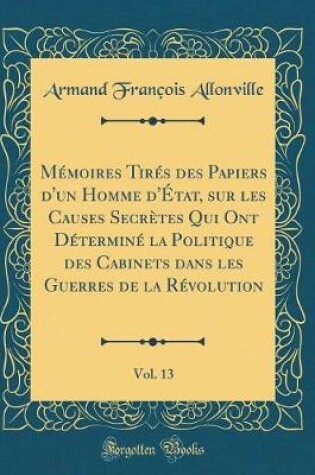 Cover of Memoires Tires Des Papiers d'Un Homme d'Etat, Sur Les Causes Secretes Qui Ont Determine La Politique Des Cabinets Dans Les Guerres de la Revolution, Vol. 13 (Classic Reprint)