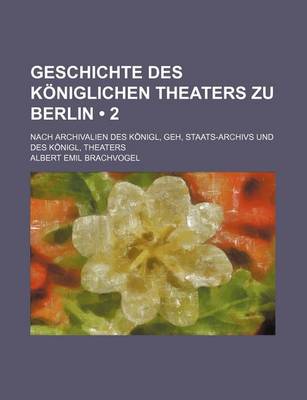 Book cover for Geschichte Des Koniglichen Theaters Zu Berlin (2); Nach Archivalien Des Konigl, Geh, Staats-Archivs Und Des Konigl, Theaters