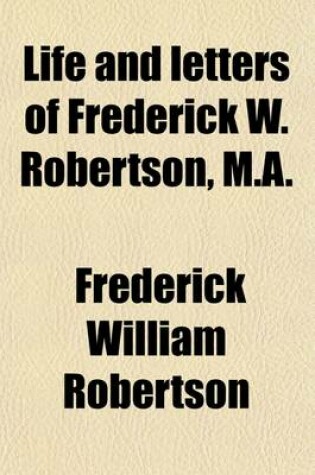 Cover of Life and Letters of Frederick W. Robertson, M.A. (Volume 1); Incumbent of Trinity Chapel, Brighton, 1847-53